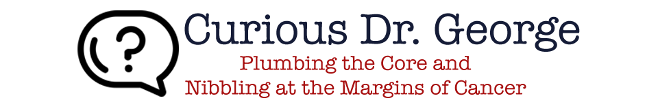 Curious Dr. George | Plumbing the Core and Nibbling at the Margins of Cancer